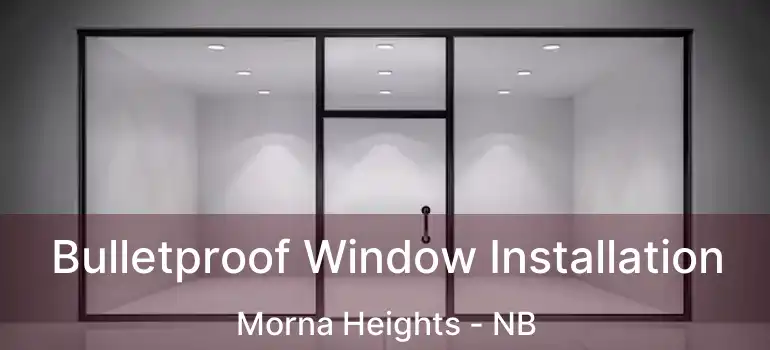  Bulletproof Window Installation Morna Heights - NB