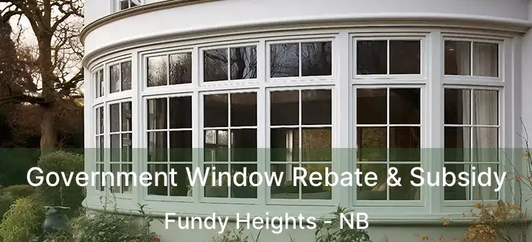  Government Window Rebate & Subsidy Fundy Heights - NB