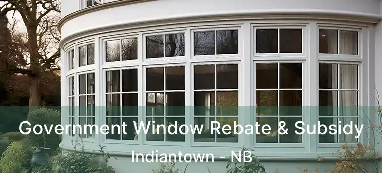  Government Window Rebate & Subsidy Indiantown - NB