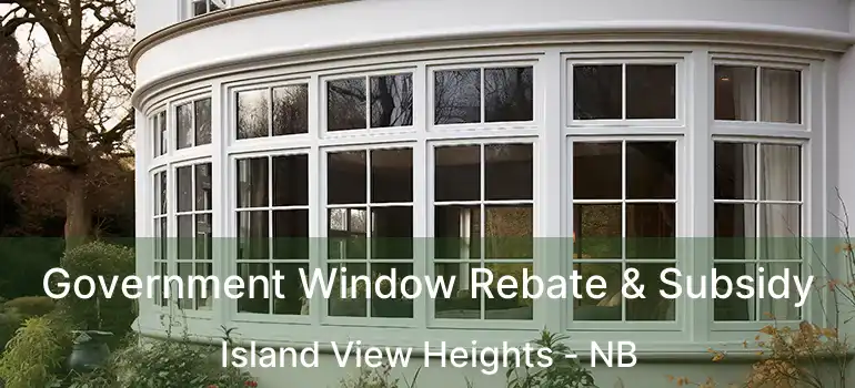  Government Window Rebate & Subsidy Island View Heights - NB
