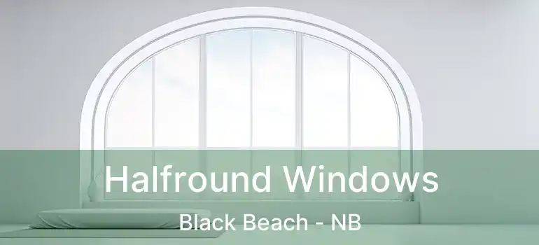  Halfround Windows Black Beach - NB