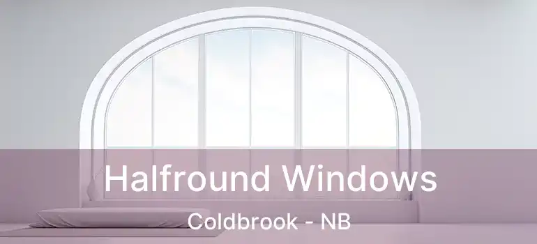  Halfround Windows Coldbrook - NB