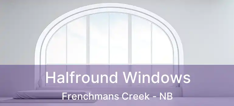  Halfround Windows Frenchmans Creek - NB