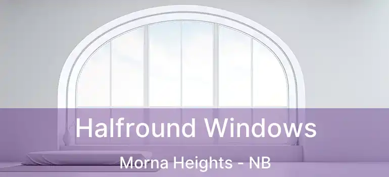  Halfround Windows Morna Heights - NB