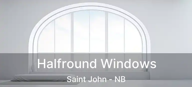  Halfround Windows Saint John - NB
