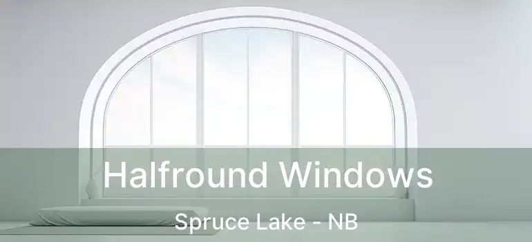  Halfround Windows Spruce Lake - NB