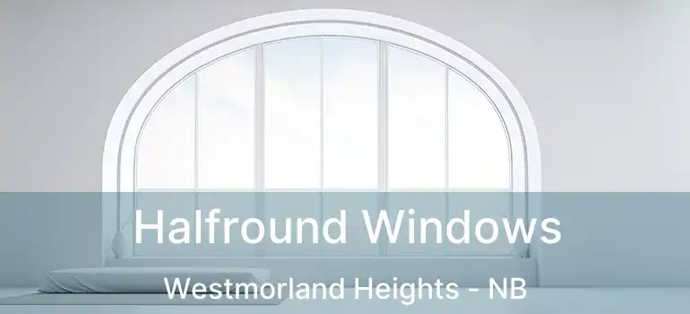  Halfround Windows Westmorland Heights - NB