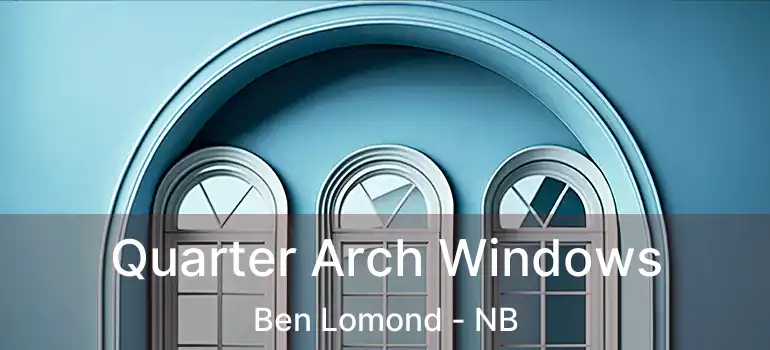  Quarter Arch Windows Ben Lomond - NB