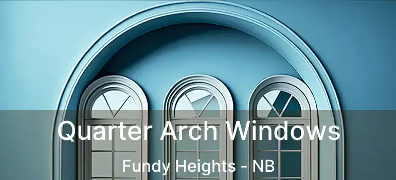  Quarter Arch Windows Fundy Heights - NB