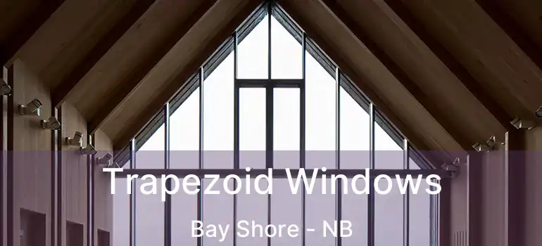  Trapezoid Windows Bay Shore - NB